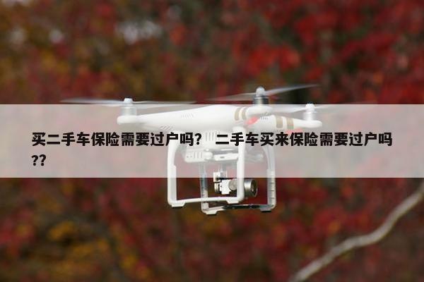 买二手车保险需要过户吗？ 二手车买来保险需要过户吗?？