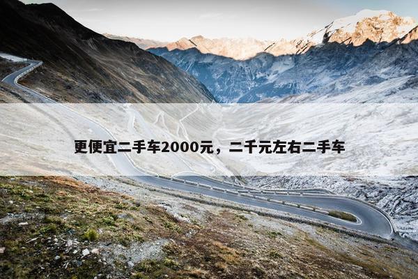 更便宜二手车2000元，二千元左右二手车