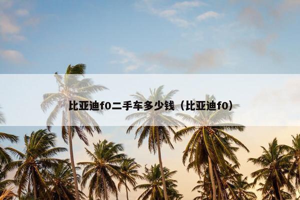 比亚迪f0二手车多少钱（比亚迪f0）