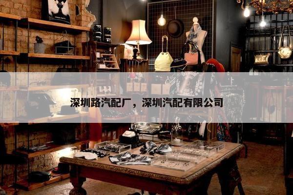 深圳路汽配厂，深圳汽配有限公司