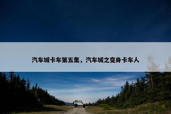 汽车城卡车第五集，汽车城之变身卡车人