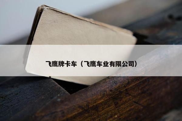 飞鹰牌卡车（飞鹰车业有限公司）