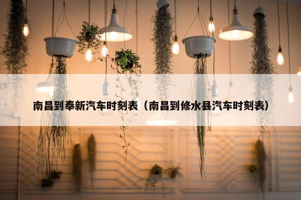 南昌到奉新汽车时刻表（南昌到修水县汽车时刻表）
