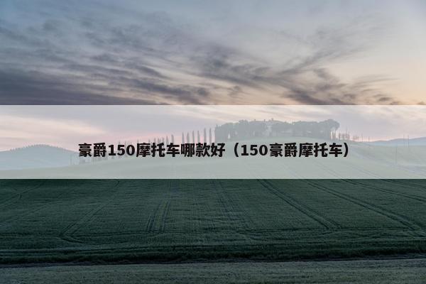 豪爵150摩托车哪款好（150豪爵摩托车）