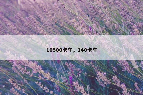 10500卡车，140卡车