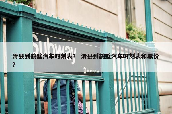 滑县到鹤壁汽车时刻表？ 滑县到鹤壁汽车时刻表和票价？