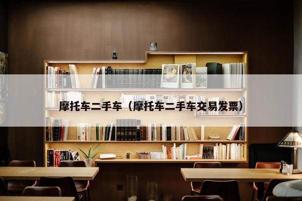 摩托车二手车（摩托车二手车交易发票）