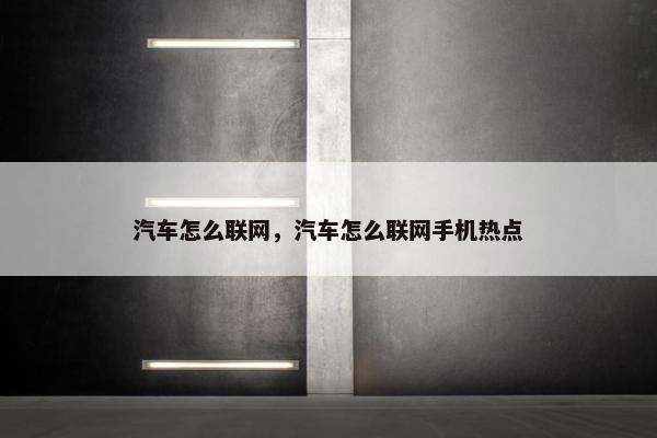 汽车怎么联网，汽车怎么联网手机热点