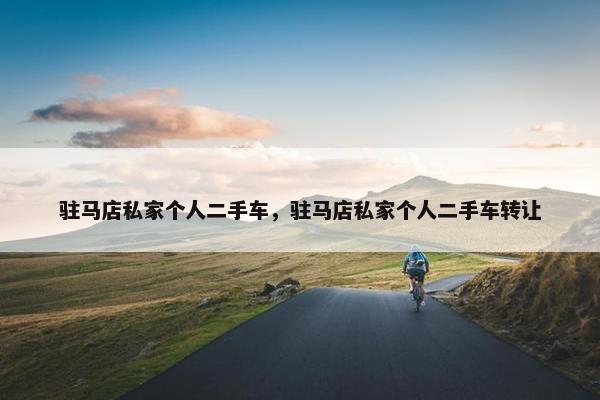 驻马店私家个人二手车，驻马店私家个人二手车转让