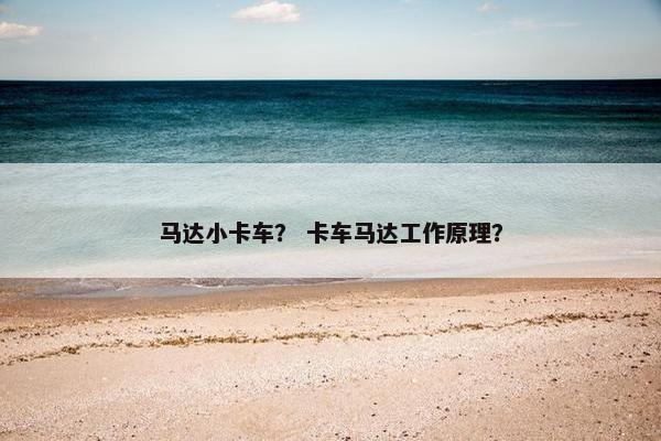 马达小卡车？ 卡车马达工作原理？