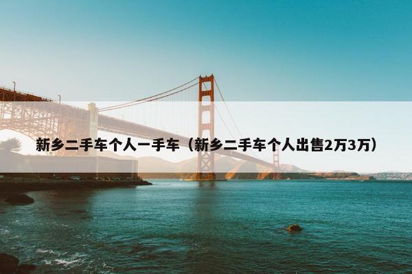 新乡二手车个人一手车（新乡二手车个人出售2万3万）