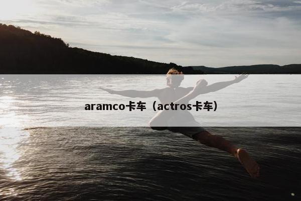 aramco卡车(actros卡车) aramco卡车(actros卡车)