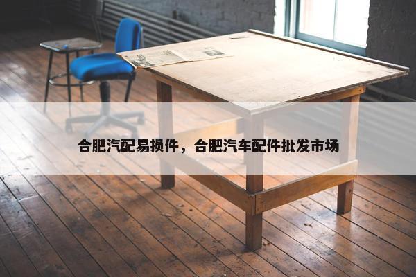 合肥汽配易损件，合肥汽车配件批发市场