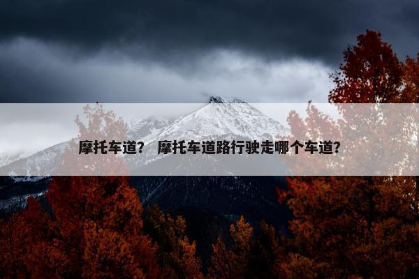 摩托车道？ 摩托车道路行驶走哪个车道？
