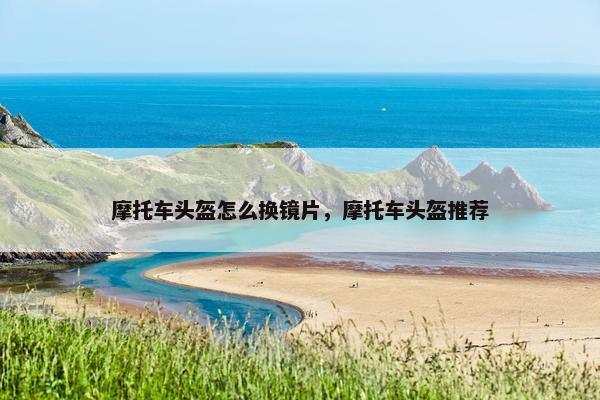 摩托车头盔怎么换镜片，摩托车头盔推荐