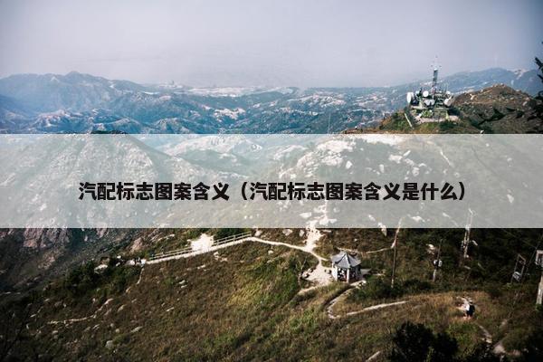 汽配标志图案含义（汽配标志图案含义是什么）