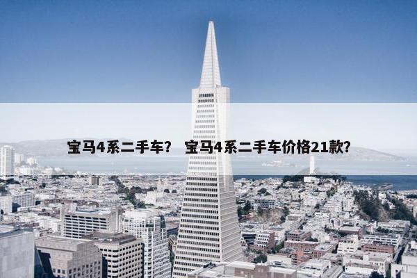 宝马4系二手车？ 宝马4系二手车价格21款？