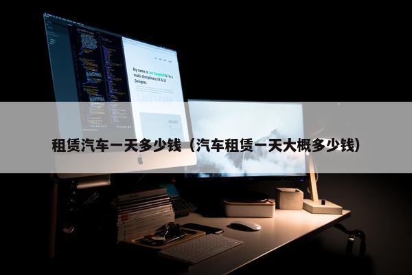 租赁汽车一天多少钱（汽车租赁一天大概多少钱）