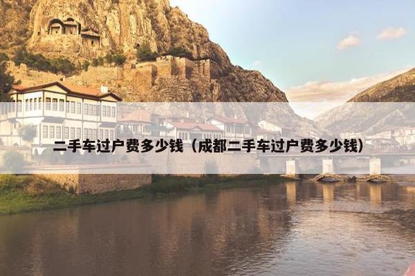 二手车过户费多少钱（成都二手车过户费多少钱）