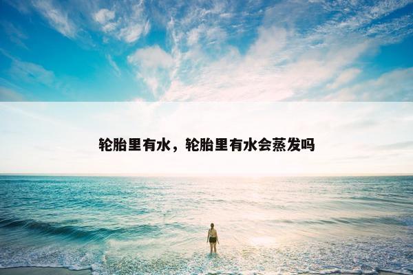 轮胎里有水，轮胎里有水会蒸发吗