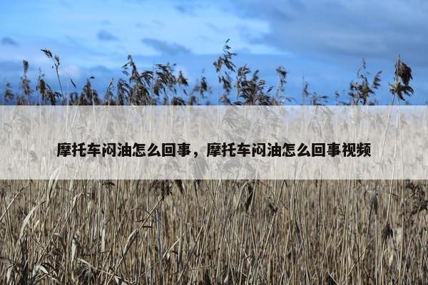 摩托车闷油怎么回事，摩托车闷油怎么回事视频