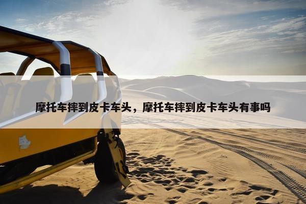 摩托车摔到皮卡车头，摩托车摔到皮卡车头有事吗