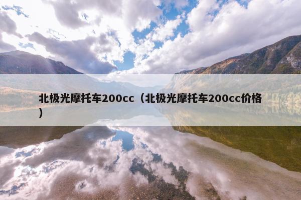 北极光摩托车200cc（北极光摩托车200cc价格）