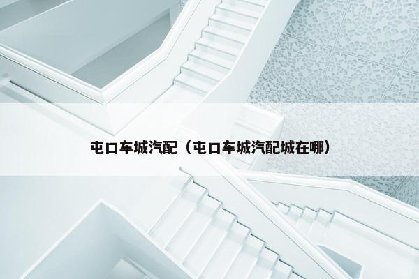 屯口车城汽配（屯口车城汽配城在哪）