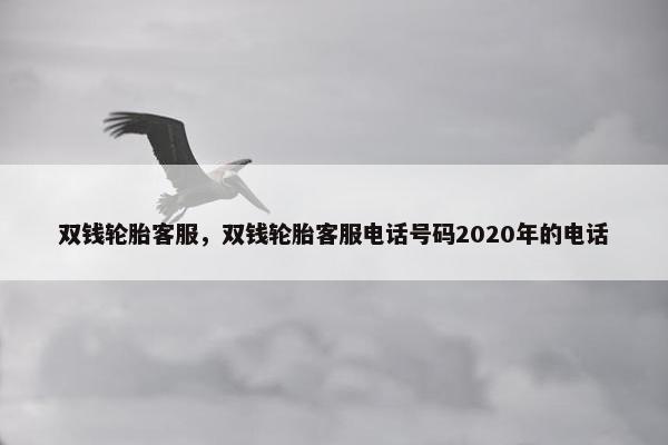 双钱轮胎客服，双钱轮胎客服电话号码2020年的电话