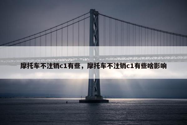 摩托车不注销c1有些，摩托车不注销c1有些啥影响