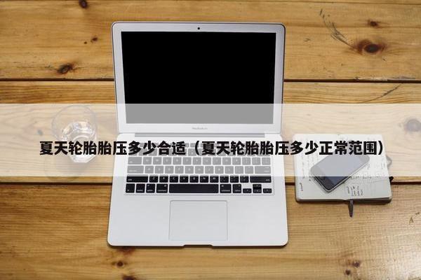 夏天轮胎胎压多少合适（夏天轮胎胎压多少正常范围）