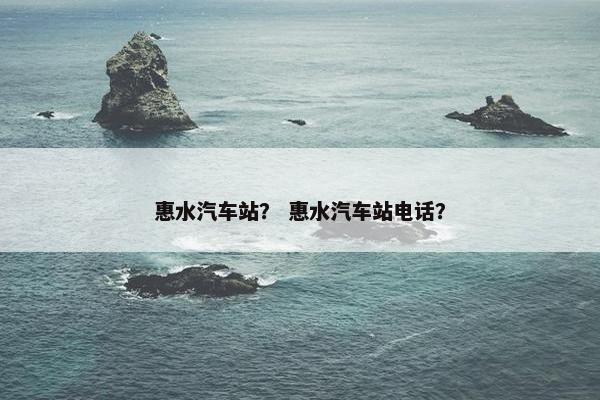 惠水汽车站？ 惠水汽车站电话？
