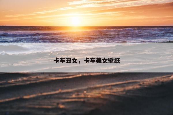 卡车丑女，卡车美女壁纸