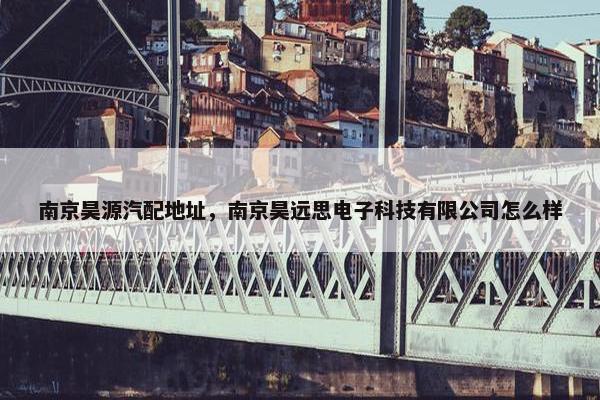 南京昊源汽配地址，南京昊远思电子科技有限公司怎么样