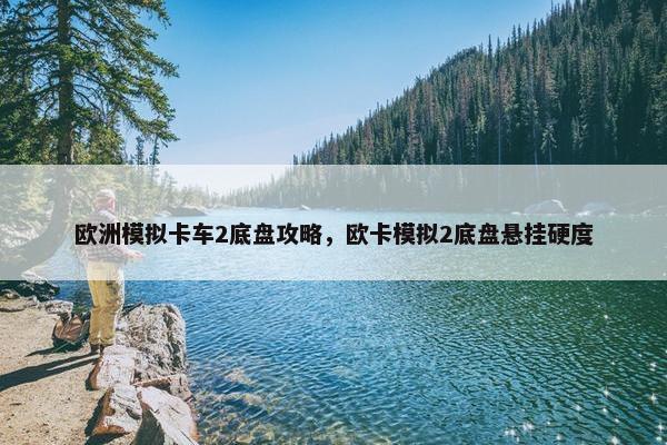 欧洲模拟卡车2底盘攻略，欧卡模拟2底盘悬挂硬度