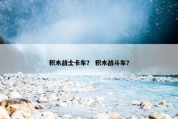 积木战士卡车？ 积木战斗车？