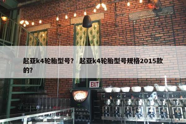 起亚k4轮胎型号？ 起亚k4轮胎型号规格2015款的？