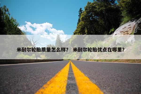 米耐尔轮胎质量怎么样？ 米耐尔轮胎优点在哪里？