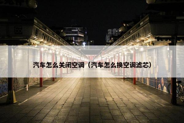 汽车怎么关闭空调（汽车怎么换空调滤芯）