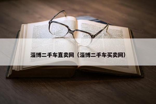 淄博二手车直卖网（淄博二手车买卖网）