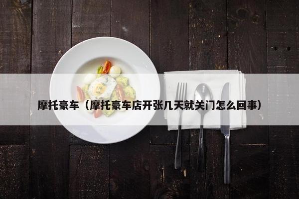 摩托豪车（摩托豪车店开张几天就关门怎么回事）