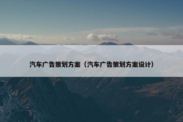 汽车广告策划方案（汽车广告策划方案设计）