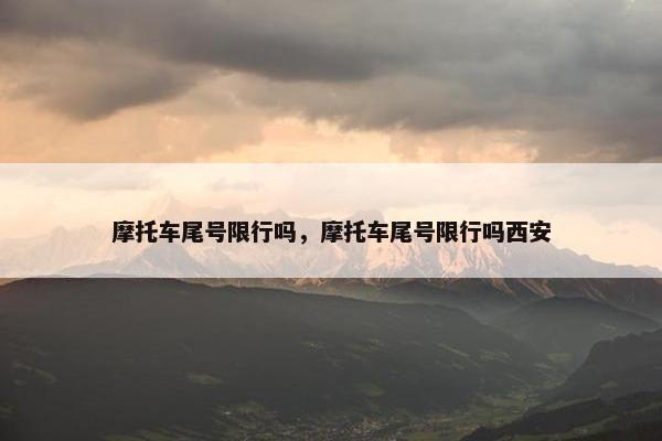 摩托车尾号限行吗，摩托车尾号限行吗西安