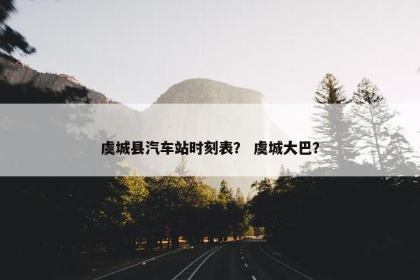 虞城县汽车站时刻表？ 虞城大巴？