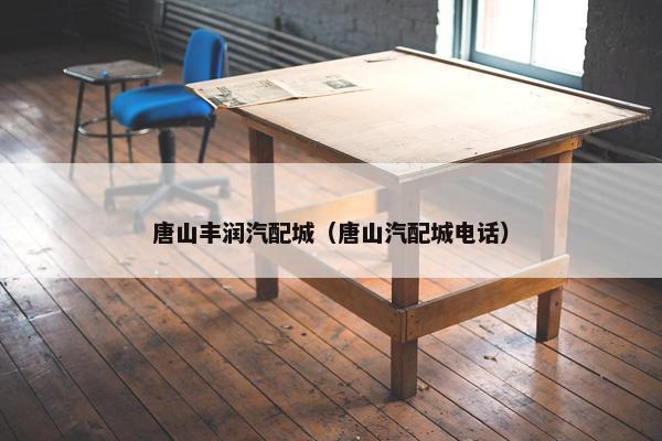 唐山丰润汽配城（唐山汽配城电话）