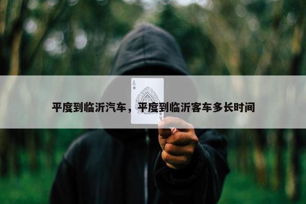 平度到临沂汽车，平度到临沂客车多长时间