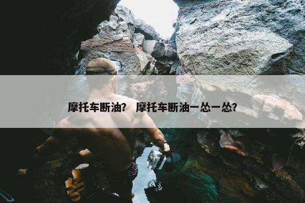 摩托车断油？ 摩托车断油一怂一怂？