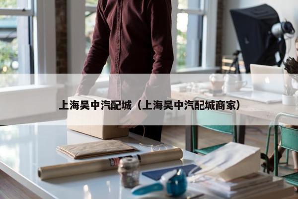 上海吴中汽配城（上海吴中汽配城商家）