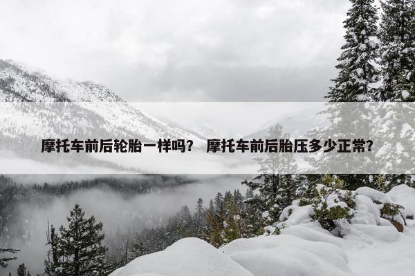 摩托车前后轮胎一样吗？ 摩托车前后胎压多少正常？