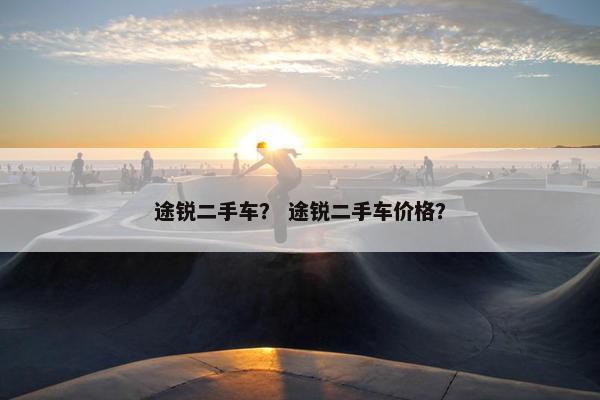 途锐二手车？ 途锐二手车价格？